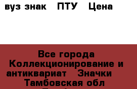 1.1) вуз знак : ПТУ › Цена ­ 189 - Все города Коллекционирование и антиквариат » Значки   . Тамбовская обл.,Тамбов г.